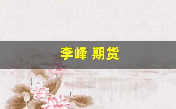 李峰 期货(李凤雷期货)_https://www.xzdzcjx.com_创业板_第1张
